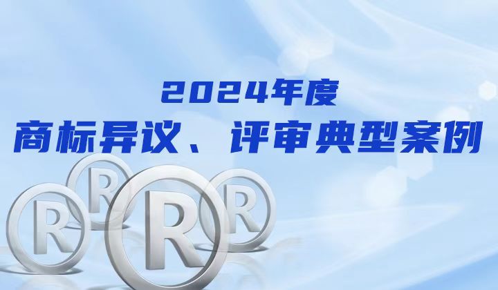国知局2024年度商标异议、评审典型案例